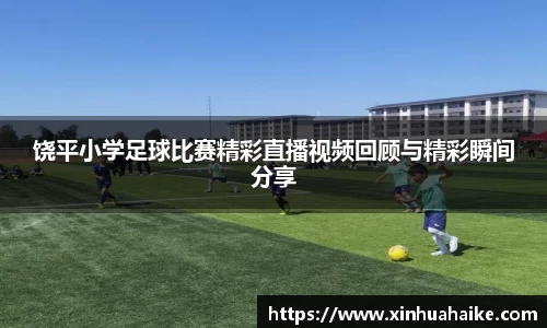 饶平小学足球比赛精彩直播视频回顾与精彩瞬间分享