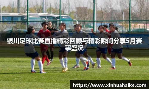 银川足球比赛直播精彩回顾与精彩瞬间分享5月赛事盛况