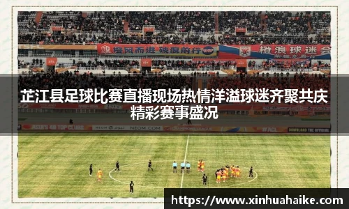 芷江县足球比赛直播现场热情洋溢球迷齐聚共庆精彩赛事盛况