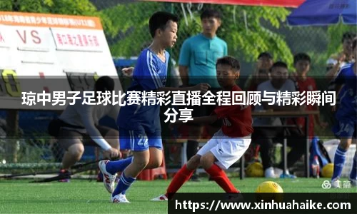 琼中男子足球比赛精彩直播全程回顾与精彩瞬间分享