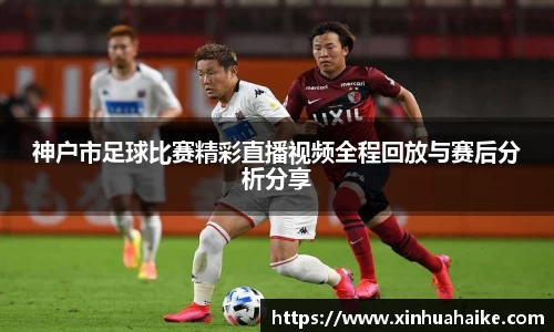 神户市足球比赛精彩直播视频全程回放与赛后分析分享
