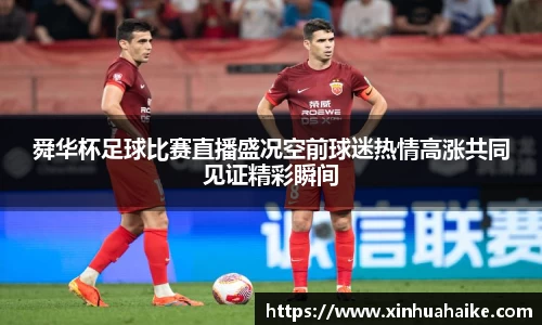 舜华杯足球比赛直播盛况空前球迷热情高涨共同见证精彩瞬间