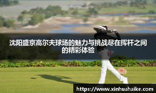 沈阳盛京高尔夫球场的魅力与挑战尽在挥杆之间的精彩体验