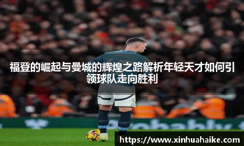 福登的崛起与曼城的辉煌之路解析年轻天才如何引领球队走向胜利